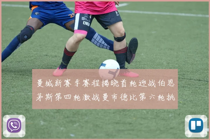 曼城新赛季赛程揭晓首轮迎战伯恩茅斯第四轮激战曼市德比第六轮挑战利物浦