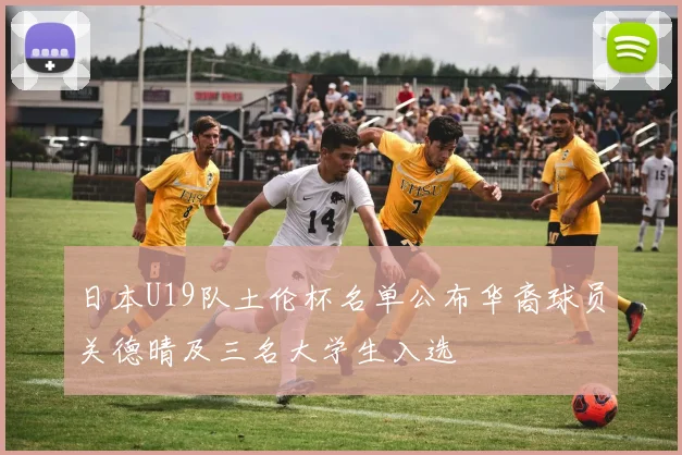 日本U19队土伦杯名单公布华裔球员关德晴及三名大学生入选