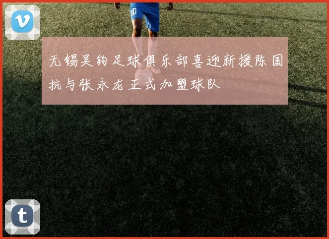 无锡吴钩足球俱乐部喜迎新援陈国抗与张永龙正式加盟球队