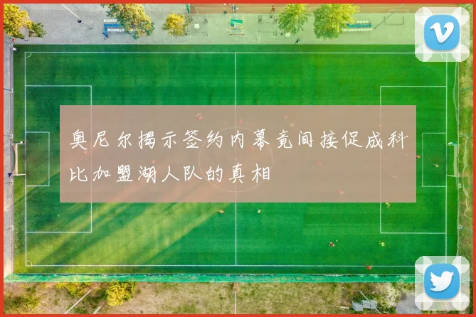奥尼尔揭示签约内幕竟间接促成科比加盟湖人队的真相