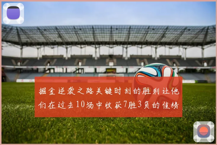 掘金逆袭之路关键时刻的胜利让他们在过去10场中收获7胜3负的佳绩