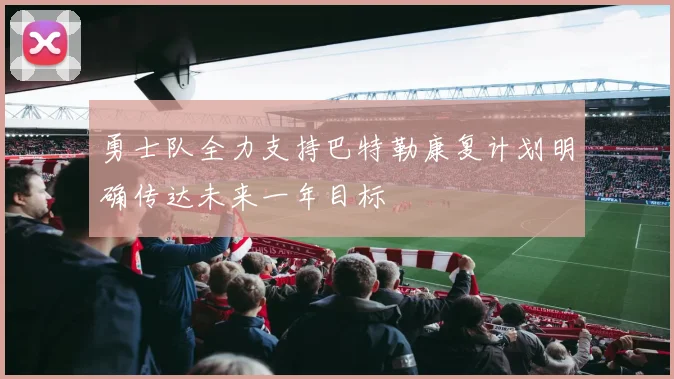勇士队全力支持巴特勒康复计划明确传达未来一年目标
