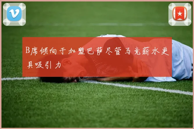 B席倾向于加盟巴萨尽管马竞薪水更具吸引力