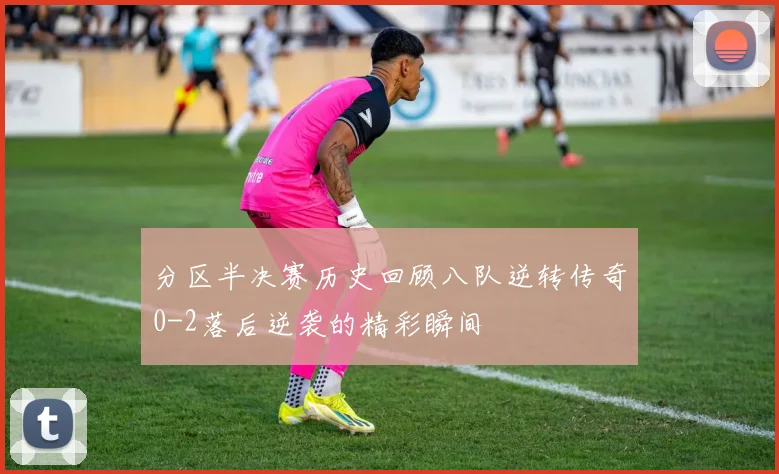 分区半决赛历史回顾八队逆转传奇0-2落后逆袭的精彩瞬间