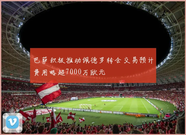 巴萨积极推动佩德罗转会交易预计费用略超7000万欧元