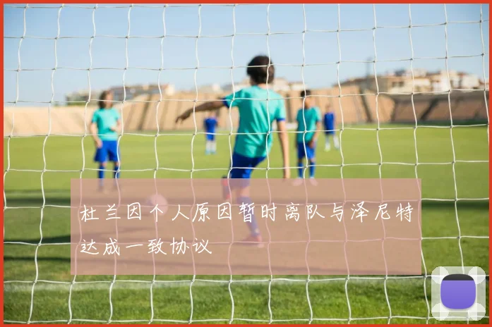 杜兰因个人原因暂时离队与泽尼特达成一致协议