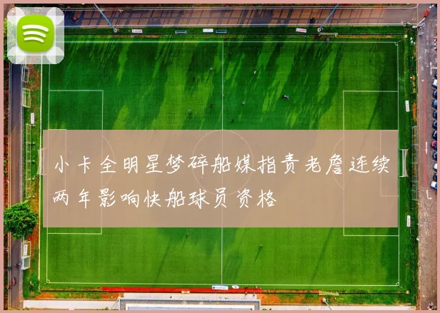 小卡全明星梦碎船媒指责老詹连续两年影响快船球员资格