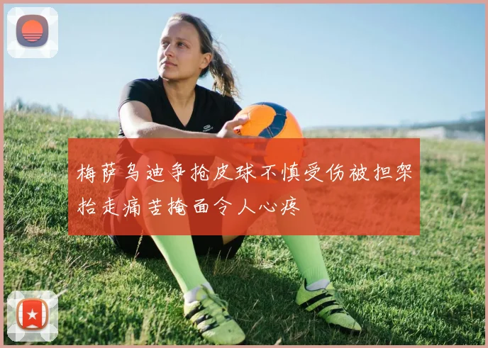 梅萨乌迪争抢皮球不慎受伤被担架抬走痛苦掩面令人心疼