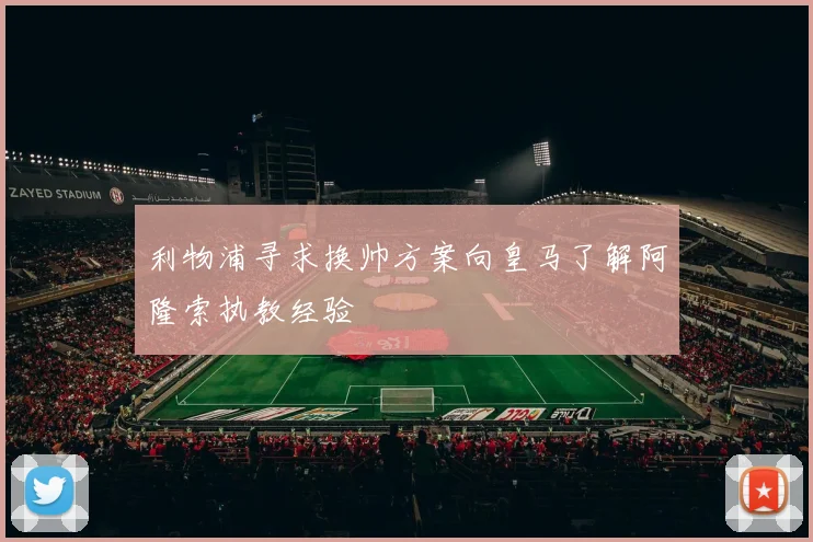 利物浦寻求换帅方案向皇马了解阿隆索执教经验